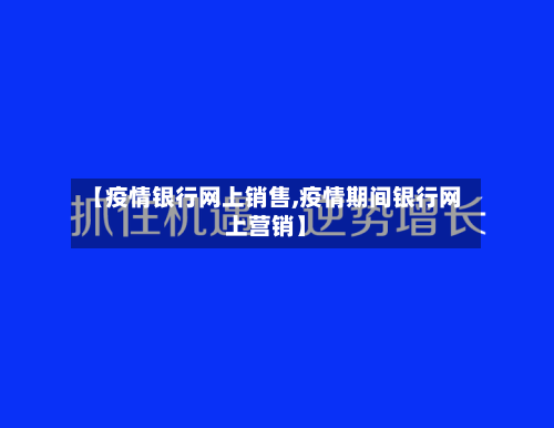 【疫情银行网上销售,疫情期间银行网上营销】-第2张图片
