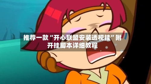 推荐一款“开心联盟安装透视挂	”附开挂脚本详细教程-第2张图片