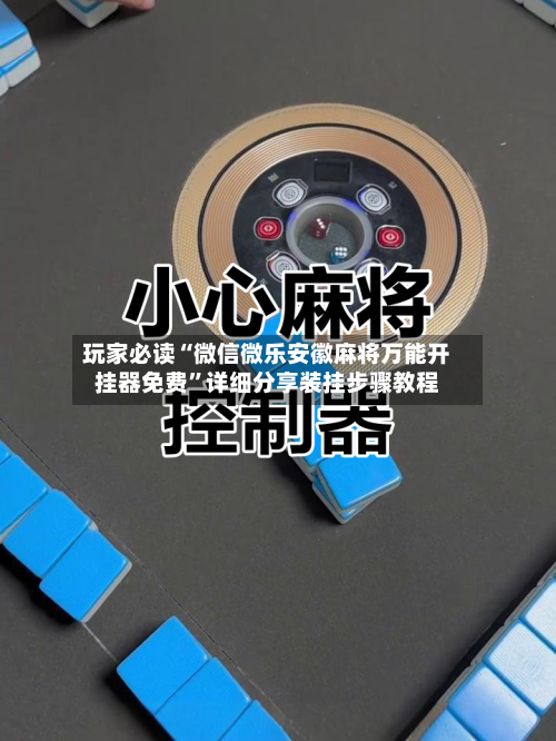 玩家必读“微信微乐安徽麻将万能开挂器免费”详细分享装挂步骤教程-第2张图片