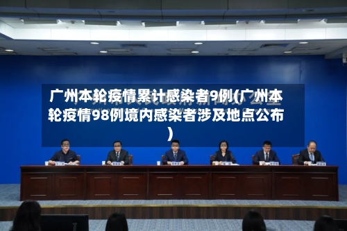 广州本轮疫情累计感染者9例(广州本轮疫情98例境内感染者涉及地点公布)
