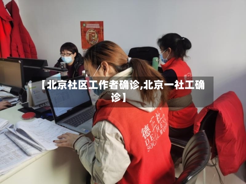 【北京社区工作者确诊,北京一社工确诊】-第2张图片