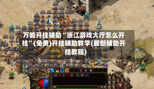 万能开挂辅助“浙江游戏大厅怎么开挂	”(免费)开挂辅助教学(最新辅助开挂教程)-第2张图片