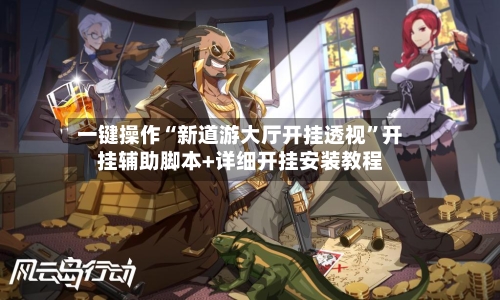 一键操作“新道游大厅开挂透视”开挂辅助脚本+详细开挂安装教程-第3张图片