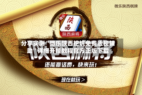 分享实测“微乐陕西挖坑免费透视辅助”详细开挂教程官方正版下载-第1张图片