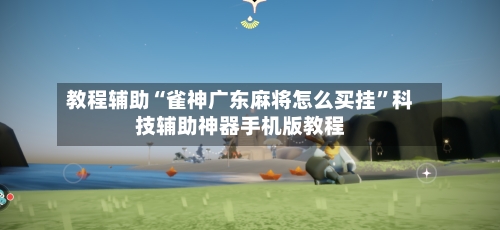 教程辅助“雀神广东麻将怎么买挂”科技辅助神器手机版教程-第2张图片