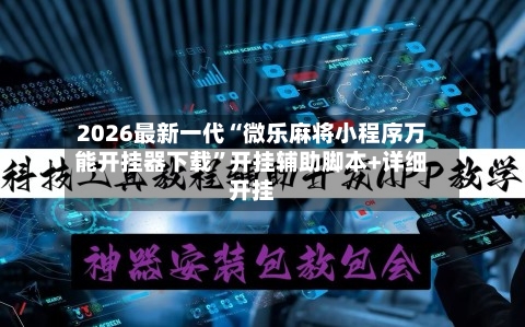 2026最新一代“微乐麻将小程序万能开挂器下载”开挂辅助脚本+详细开挂-第2张图片