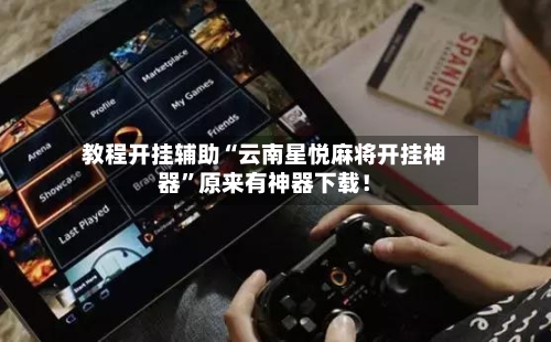 教程开挂辅助“云南星悦麻将开挂神器”原来有神器下载！