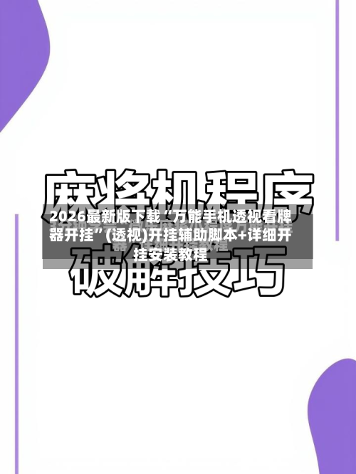 2026最新版下载“万能手机透视看牌器开挂”(透视)开挂辅助脚本+详细开挂安装教程-第3张图片