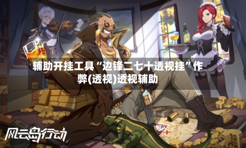 辅助开挂工具“边锋二七十透视挂”作弊(透视)透视辅助-第2张图片