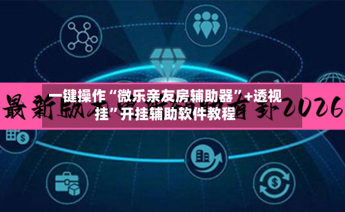 一键操作“微乐亲友房辅助器”+透视挂”开挂辅助软件教程-第2张图片