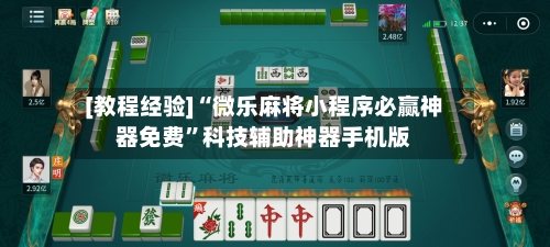 [教程经验]“微乐麻将小程序必赢神器免费”科技辅助神器手机版-第2张图片