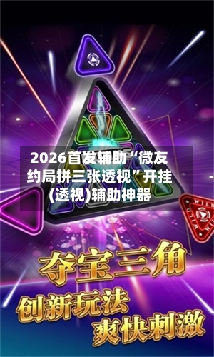2026首发辅助“微友约局拼三张透视”开挂(透视)辅助神器