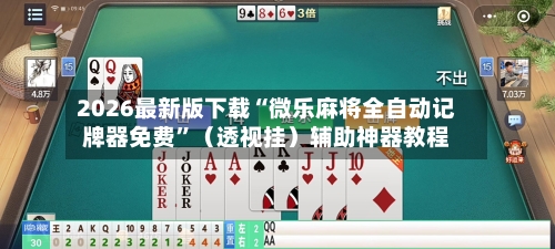2026最新版下载“微乐麻将全自动记牌器免费”（透视挂）辅助神器教程-第3张图片