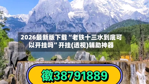 2026最新版下载“老铁十三水到底可以开挂吗	”开挂(透视)辅助神器-第2张图片