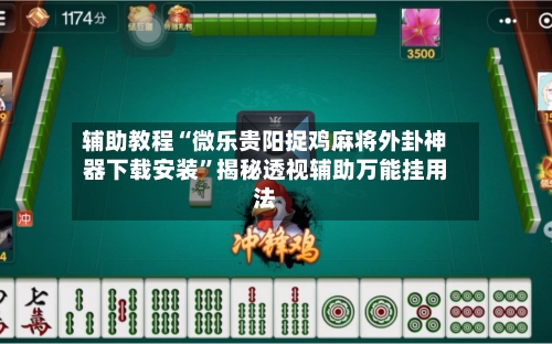 辅助教程“微乐贵阳捉鸡麻将外卦神器下载安装”揭秘透视辅助万能挂用法-第2张图片