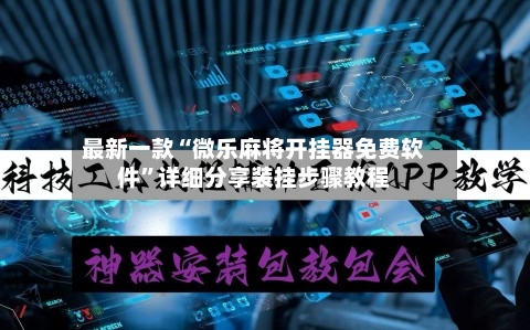 最新一款“微乐麻将开挂器免费软件	”详细分享装挂步骤教程-第2张图片