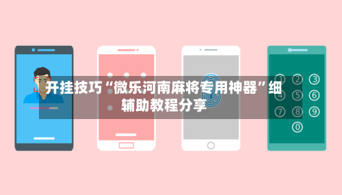 开挂技巧“微乐河南麻将专用神器”细辅助教程分享-第2张图片