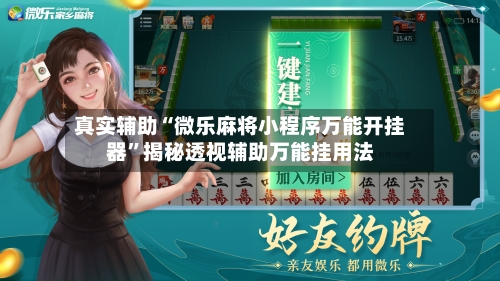 真实辅助“微乐麻将小程序万能开挂器”揭秘透视辅助万能挂用法