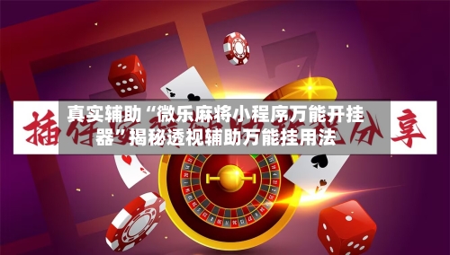 真实辅助“微乐麻将小程序万能开挂器”揭秘透视辅助万能挂用法-第3张图片