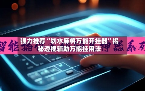 强力推荐“划水麻将万能开挂器”揭秘透视辅助万能挂用法-第2张图片