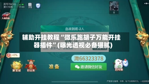 辅助开挂教程“微乐跑胡子万能开挂器插件”(曝光透视必备猫腻)