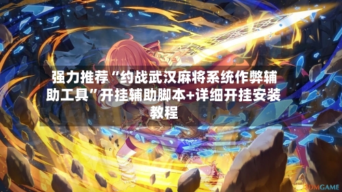 强力推荐“约战武汉麻将系统作弊辅助工具”开挂辅助脚本+详细开挂安装教程