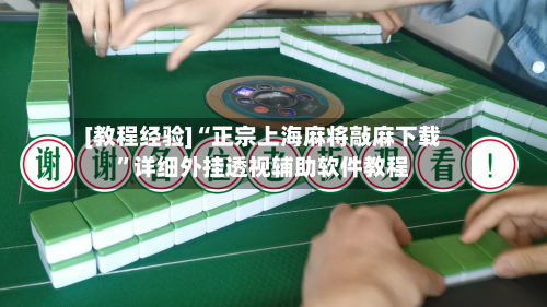 [教程经验]“正宗上海麻将敲麻下载	”详细外挂透视辅助软件教程-第2张图片