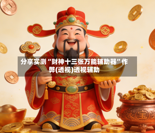 分享实测“财神十三张万能辅助器”作弊(透视)透视辅助-第3张图片