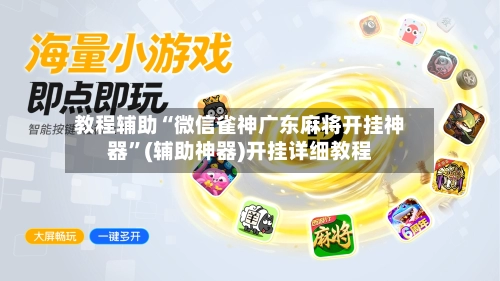 教程辅助“微信雀神广东麻将开挂神器”(辅助神器)开挂详细教程