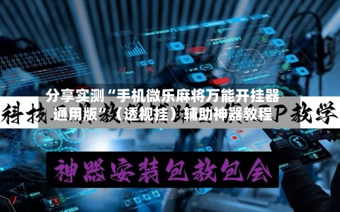 分享实测“手机微乐麻将万能开挂器通用版”（透视挂）辅助神器教程-第2张图片