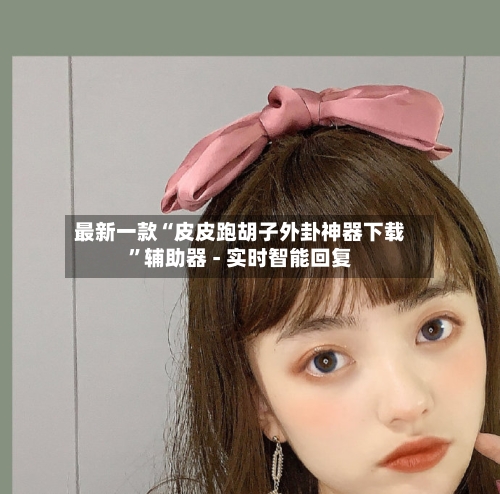 最新一款“皮皮跑胡子外卦神器下载”辅助器 - 实时智能回复-第3张图片