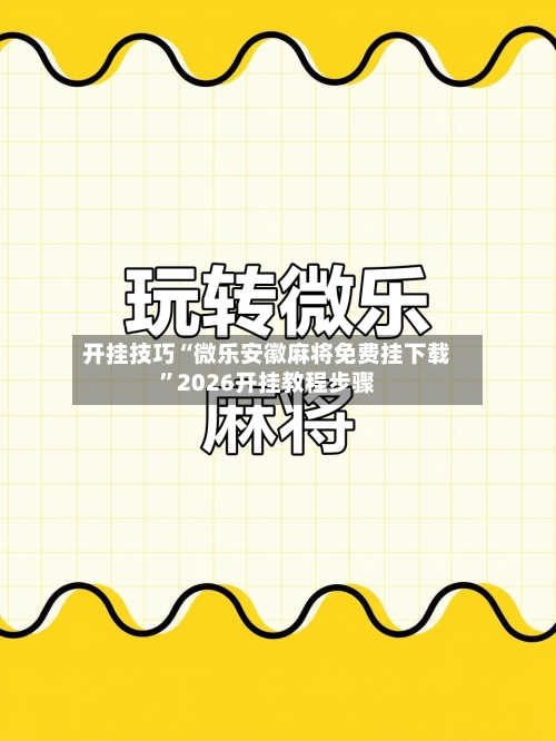 开挂技巧“微乐安徽麻将免费挂下载	”2026开挂教程步骤-第2张图片