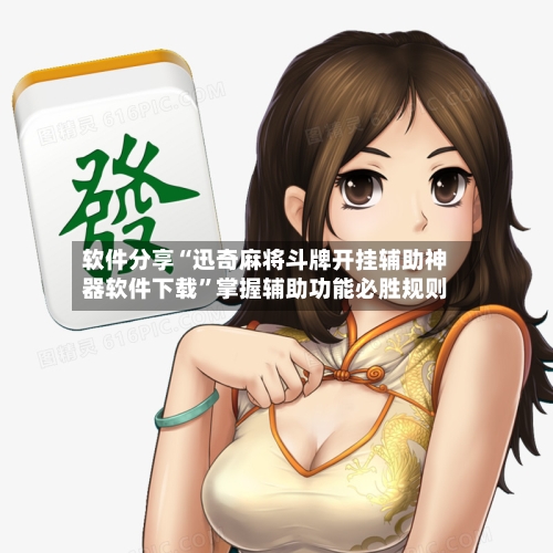 软件分享“迅奇麻将斗牌开挂辅助神器软件下载”掌握辅助功能必胜规则