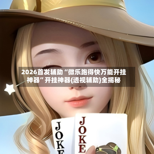 2026首发辅助“微乐跑得快万能开挂神器	”开挂神器{透视辅助}全揭秘-第2张图片