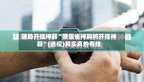 辅助开挂神器“微信雀神麻将开挂神器	”(透视)其实真的有挂-第2张图片