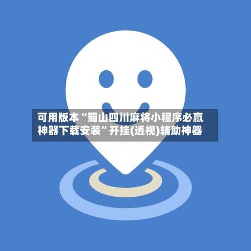 可用版本“蜀山四川麻将小程序必赢神器下载安装”开挂(透视)辅助神器-第3张图片