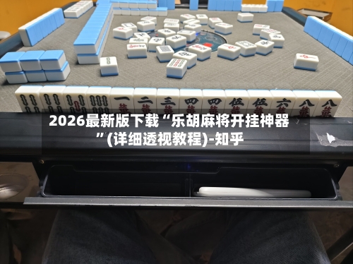 2026最新版下载“乐胡麻将开挂神器	”(详细透视教程)-知乎-第2张图片