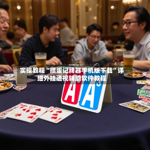 实操教程“掼蛋记牌器手机版下载	”详细外挂透视辅助软件教程-第2张图片