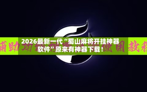 2026最新一代“蜀山麻将开挂神器软件	”原来有神器下载！-第2张图片