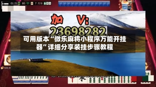 可用版本“微乐麻将小程序万能开挂器”详细分享装挂步骤教程