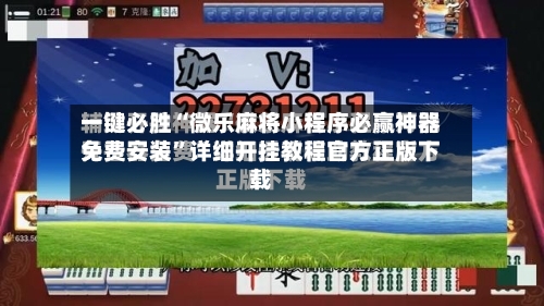 一键必胜“微乐麻将小程序必赢神器免费安装”详细开挂教程官方正版下载-第3张图片