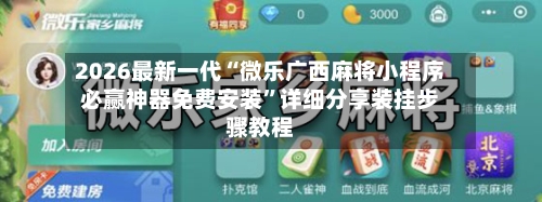 2026最新一代“微乐广西麻将小程序必赢神器免费安装”详细分享装挂步骤教程-第3张图片