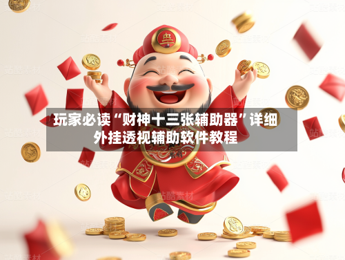 玩家必读“财神十三张辅助器	”详细外挂透视辅助软件教程-第2张图片