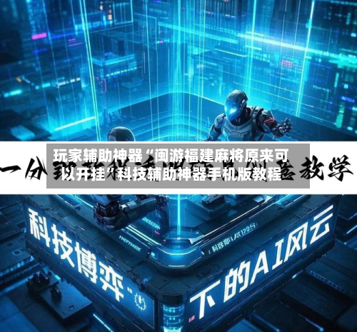 玩家辅助神器“闽游福建麻将原来可以开挂”科技辅助神器手机版教程-第2张图片
