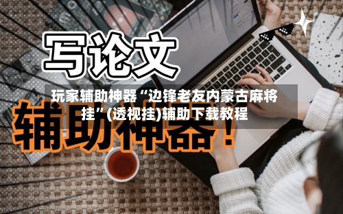 玩家辅助神器“边锋老友内蒙古麻将挂”(透视挂)辅助下载教程-第3张图片