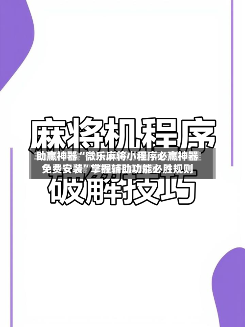 助赢神器“微乐麻将小程序必赢神器免费安装”掌握辅助功能必胜规则