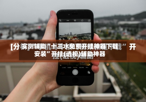 实测辅助“十三水免费开挂神器下载安装”开挂(透视)辅助神器-第3张图片
