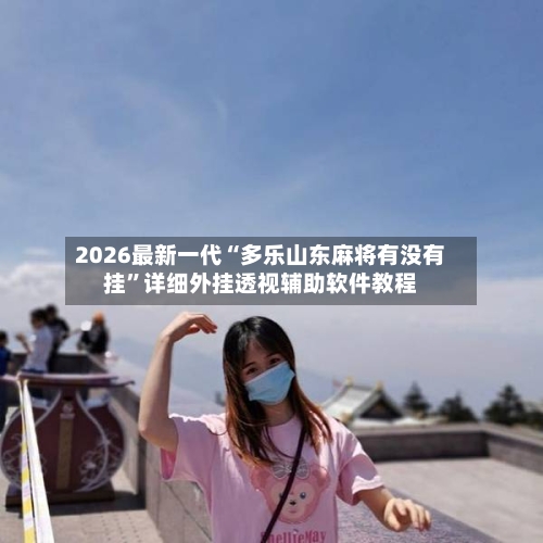 2026最新一代“多乐山东麻将有没有挂”详细外挂透视辅助软件教程