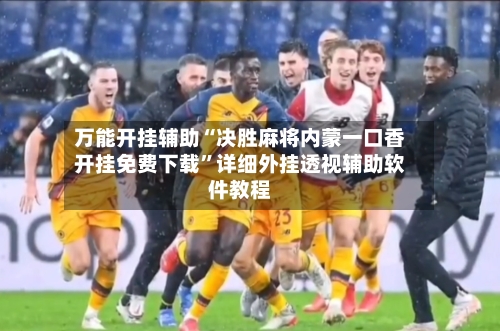 万能开挂辅助“决胜麻将内蒙一口香开挂免费下载”详细外挂透视辅助软件教程