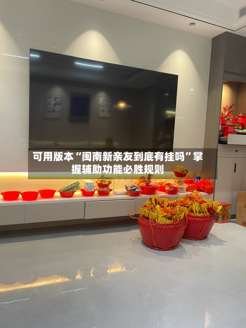 可用版本“闽南新亲友到底有挂吗”掌握辅助功能必胜规则